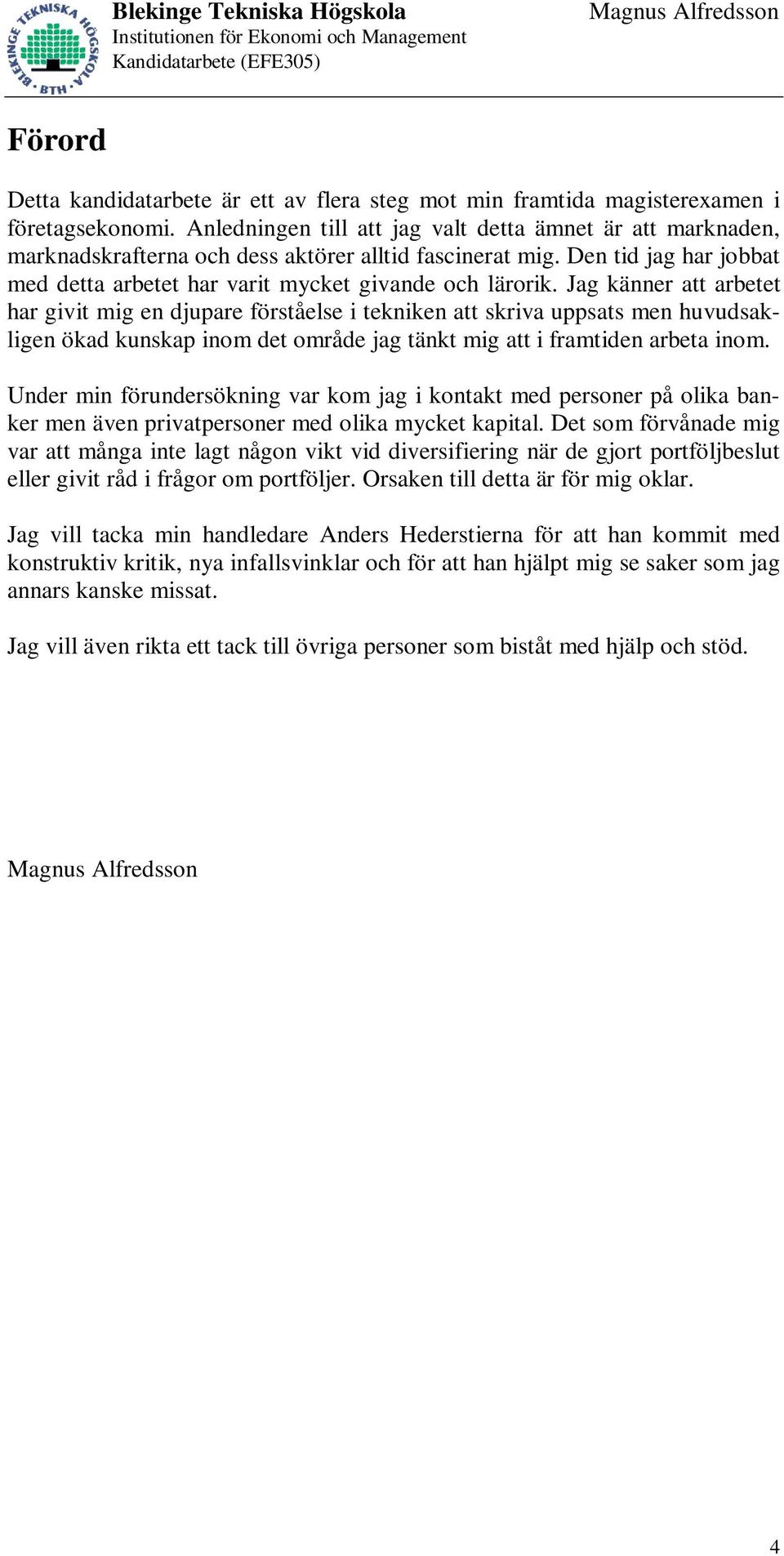 Jag känner att arbetet har givit mig en djupare förståelse i tekniken att skriva uppsats men huvudsakligen ökad kunskap inom det område jag tänkt mig att i framtiden arbeta inom.