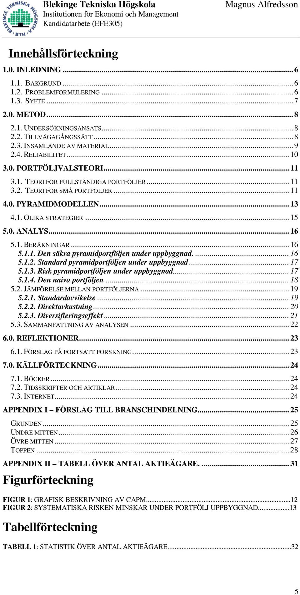 .. 16 5.1. BERÄKNINGAR... 16 5.1.1. Den säkra pyramidportföljen under uppbyggnad.... 16 5.1.2. Standard pyramidportföljen under uppbyggnad... 17 5.1.3. Risk pyramidportföljen under uppbyggnad... 17 5.1.4.