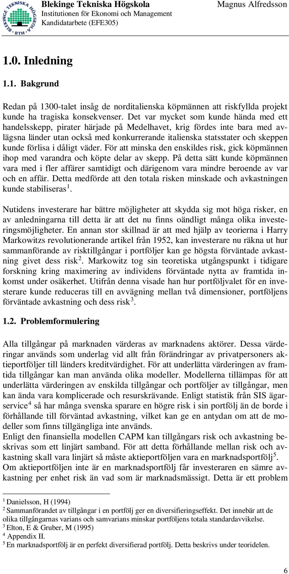 förlisa i dåligt väder. För att minska den enskildes risk, gick köpmännen ihop med varandra och köpte delar av skepp.