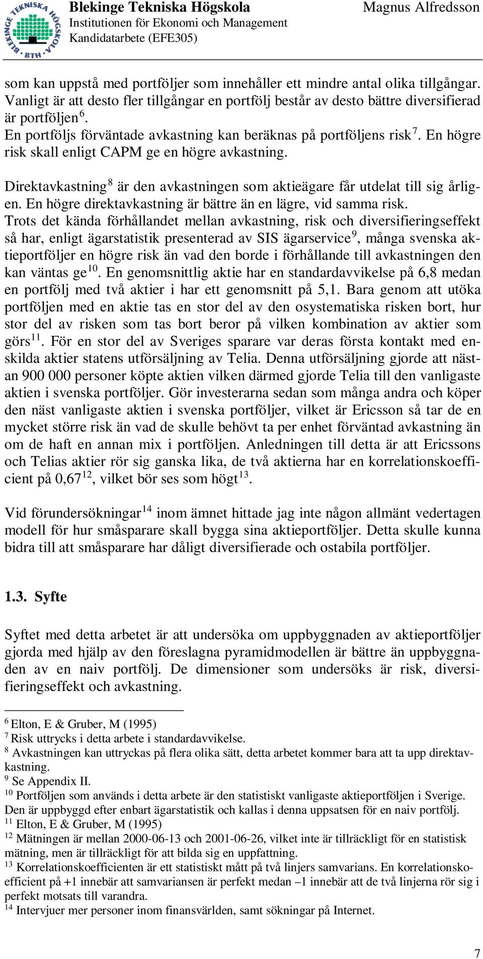 Direktavkastning 8 är den avkastningen som aktieägare får utdelat till sig årligen. En högre direktavkastning är bättre än en lägre, vid samma risk.