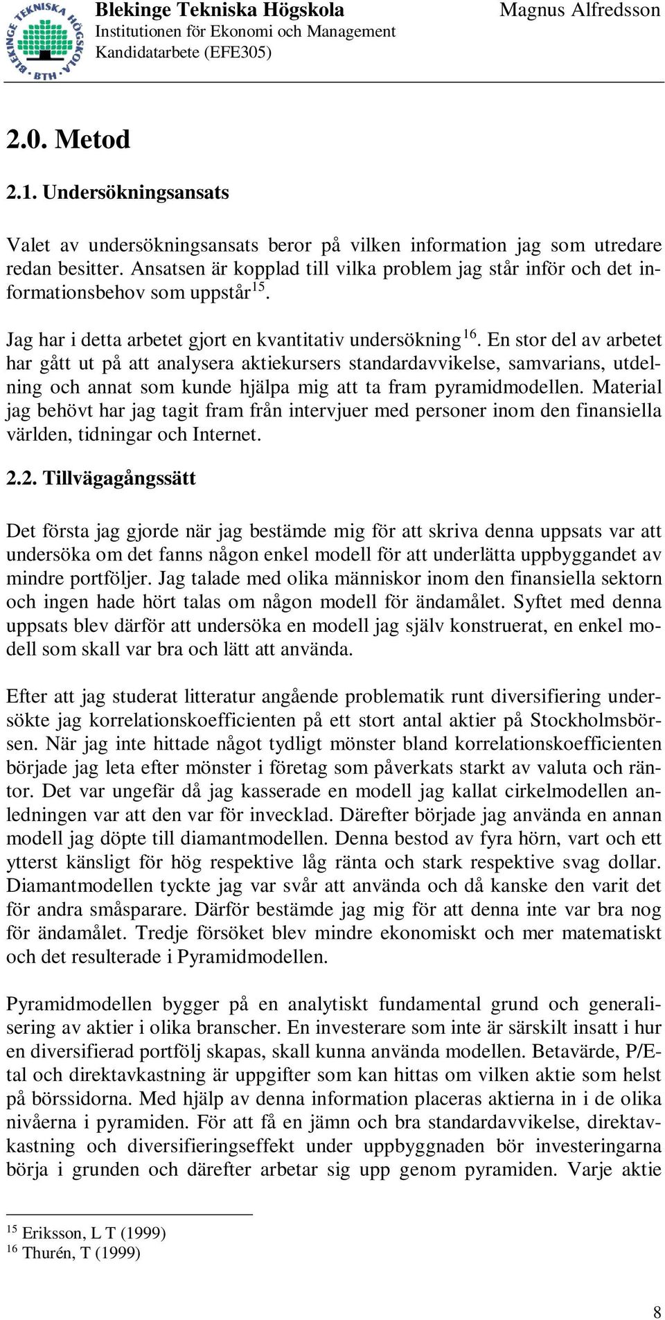 En stor del av arbetet har gått ut på att analysera aktiekursers standardavvikelse, samvarians, utdelning och annat som kunde hjälpa mig att ta fram pyramidmodellen.