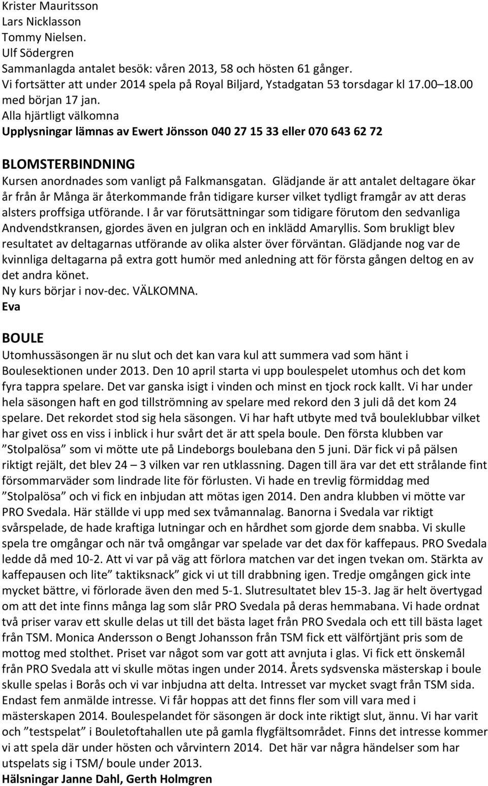 Alla hjärtligt välkomna Upplysningar lämnas av Ewert Jönsson 040 27 15 33 eller 070 643 62 72 BLOMSTERBINDNING Kursen anordnades som vanligt på Falkmansgatan.