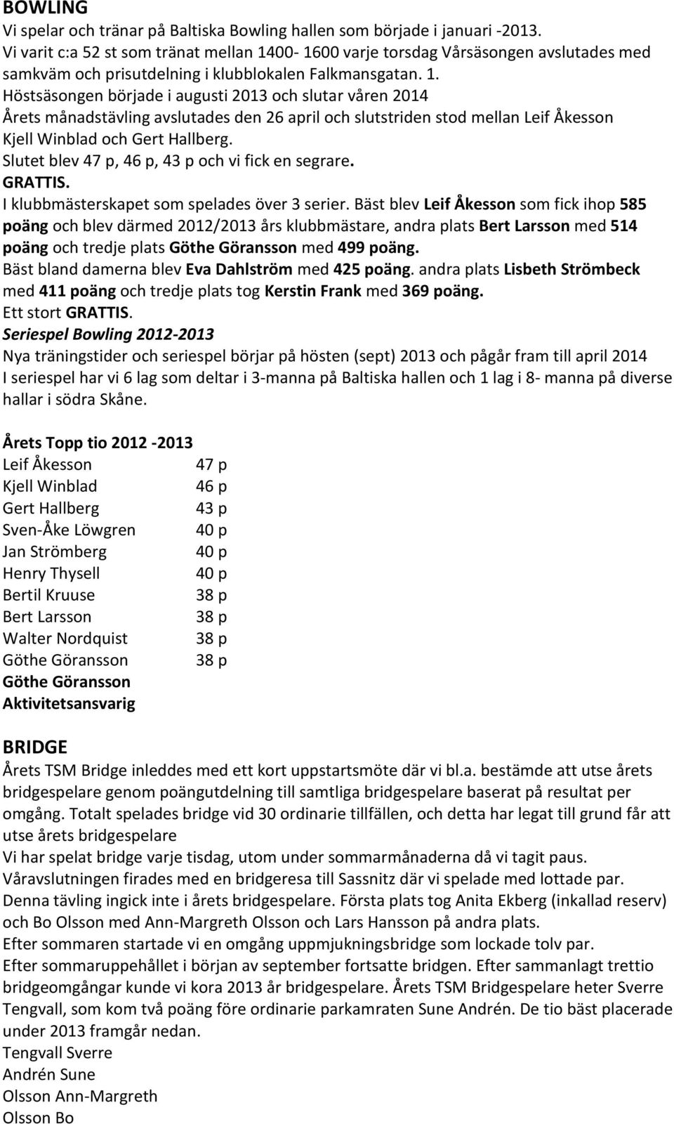 00-1600 varje torsdag Vårsäsongen avslutades med samkväm och prisutdelning i klubblokalen Falkmansgatan. 1.