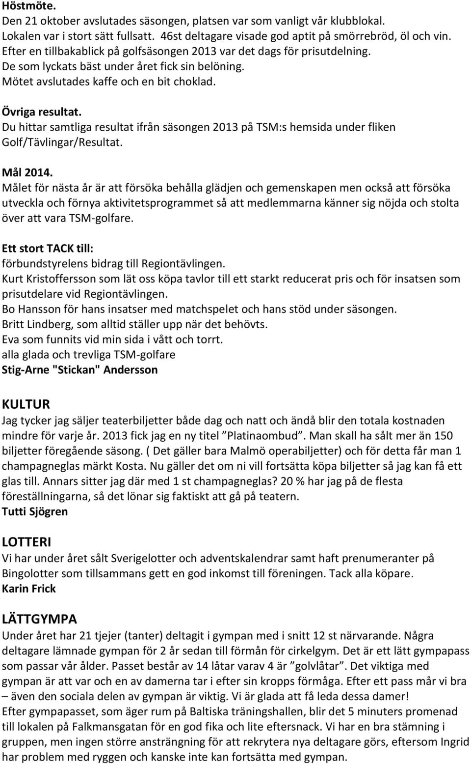 Du hittar samtliga resultat ifrån säsongen 2013 på TSM:s hemsida under fliken Golf/Tävlingar/Resultat. Mål 2014.