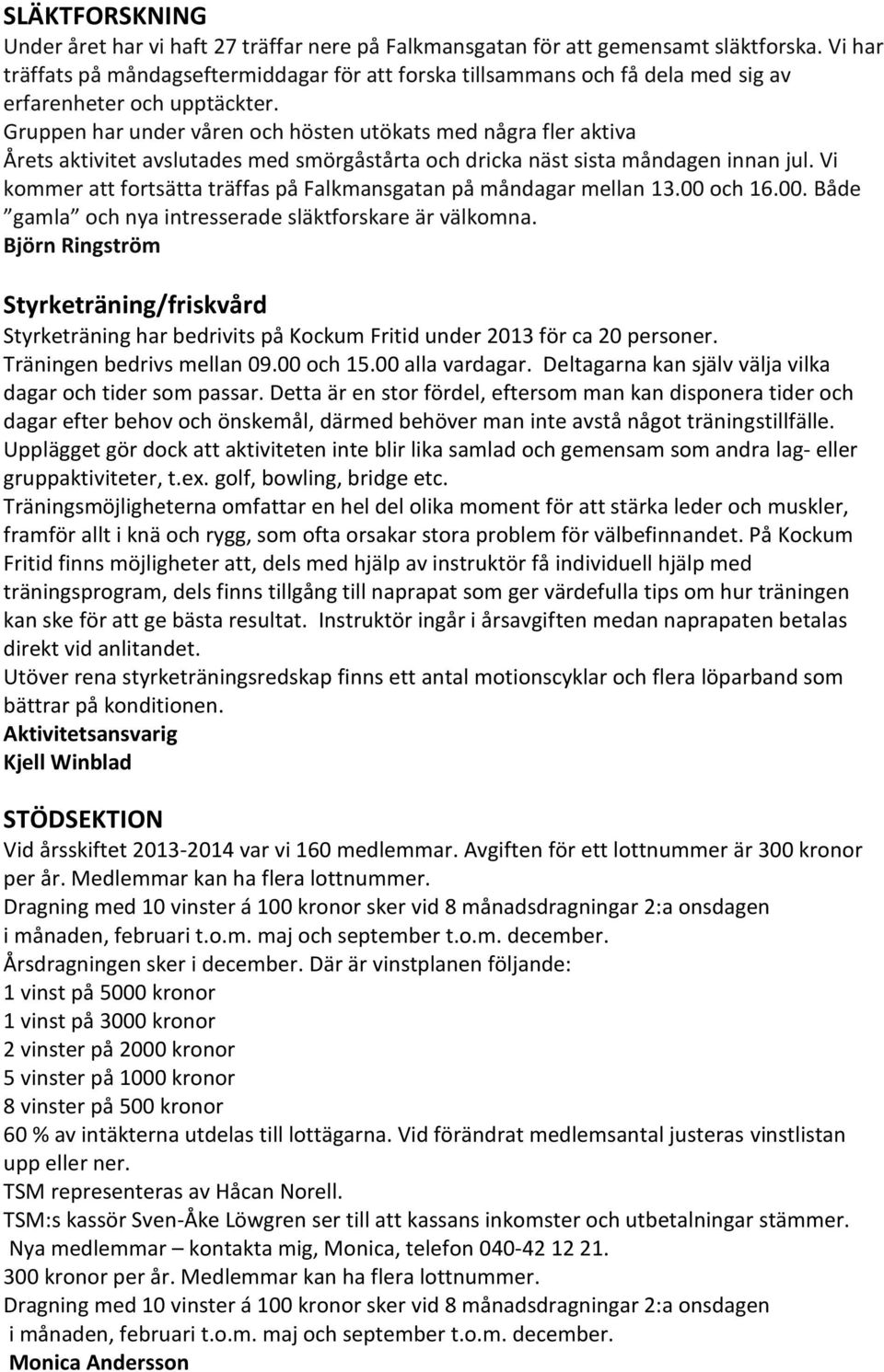 Gruppen har under våren och hösten utökats med några fler aktiva Årets aktivitet avslutades med smörgåstårta och dricka näst sista måndagen innan jul.