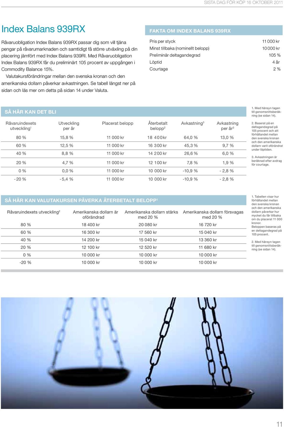 Valutakursförändringar mellan den svenska kronan och den amerikanska dollarn påverkar avkastningen. Se tabell längst ner på sidan och läs mer om detta på sidan 14 under Valuta.