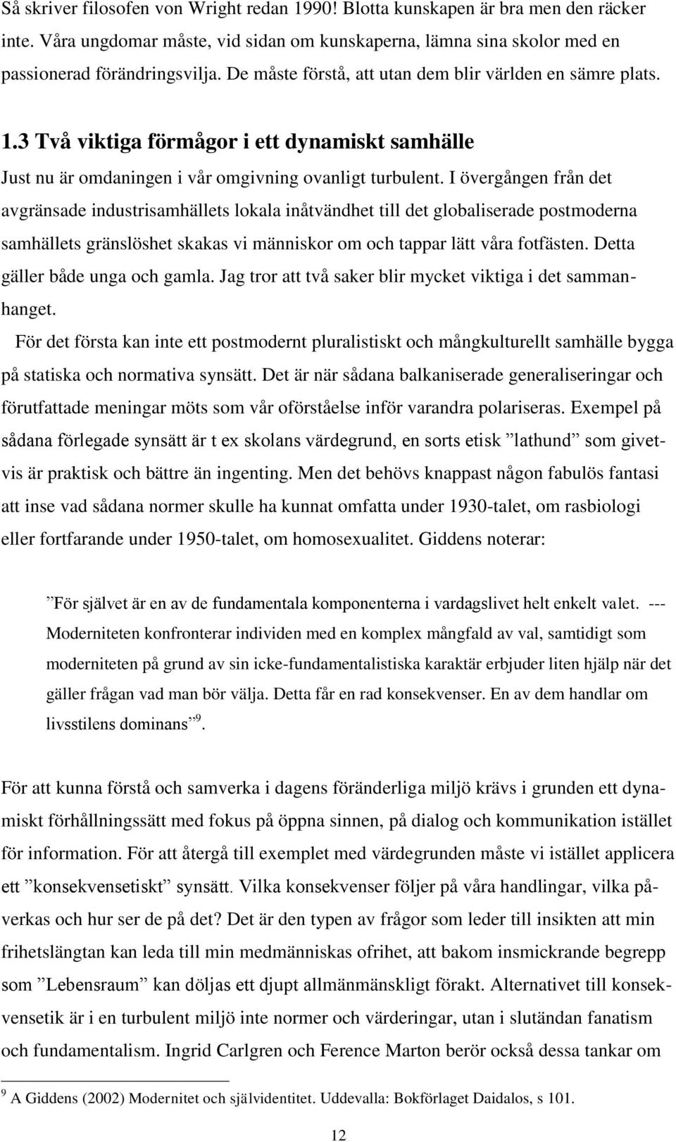 I övergången från det avgränsade industrisamhällets lokala inåtvändhet till det globaliserade postmoderna samhällets gränslöshet skakas vi människor om och tappar lätt våra fotfästen.