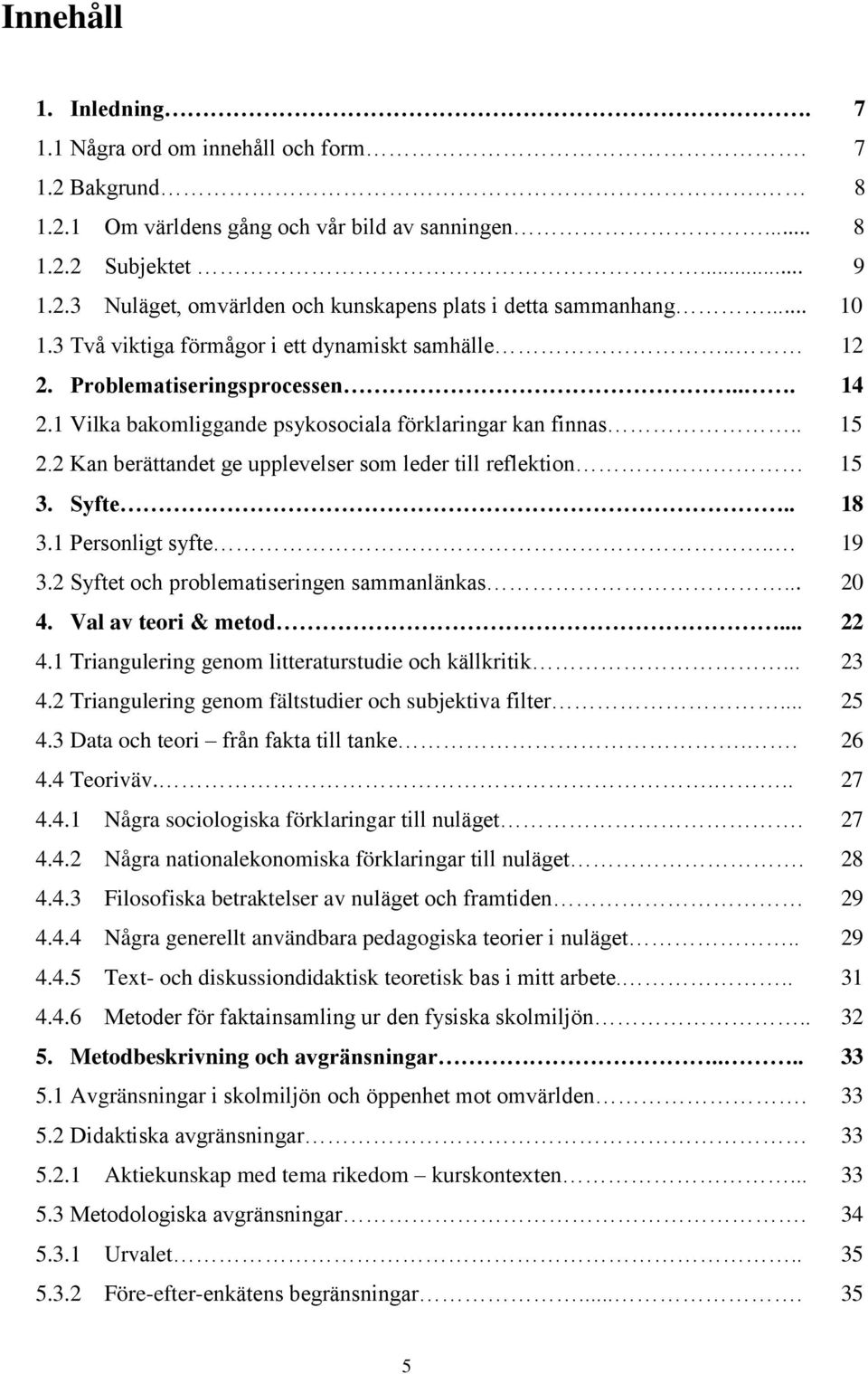 2 Kan berättandet ge upplevelser som leder till reflektion 15 3. Syfte.. 18 3.1 Personligt syfte.. 19 3.2 Syftet och problematiseringen sammanlänkas... 20 4. Val av teori & metod... 22 4.