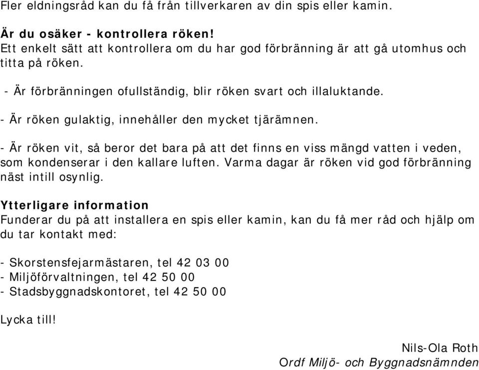 - Är röken vit, så beror det bara på att det finns en viss mängd vatten i veden, som kondenserar i den kallare luften. Varma dagar är röken vid god förbränning näst intill osynlig.