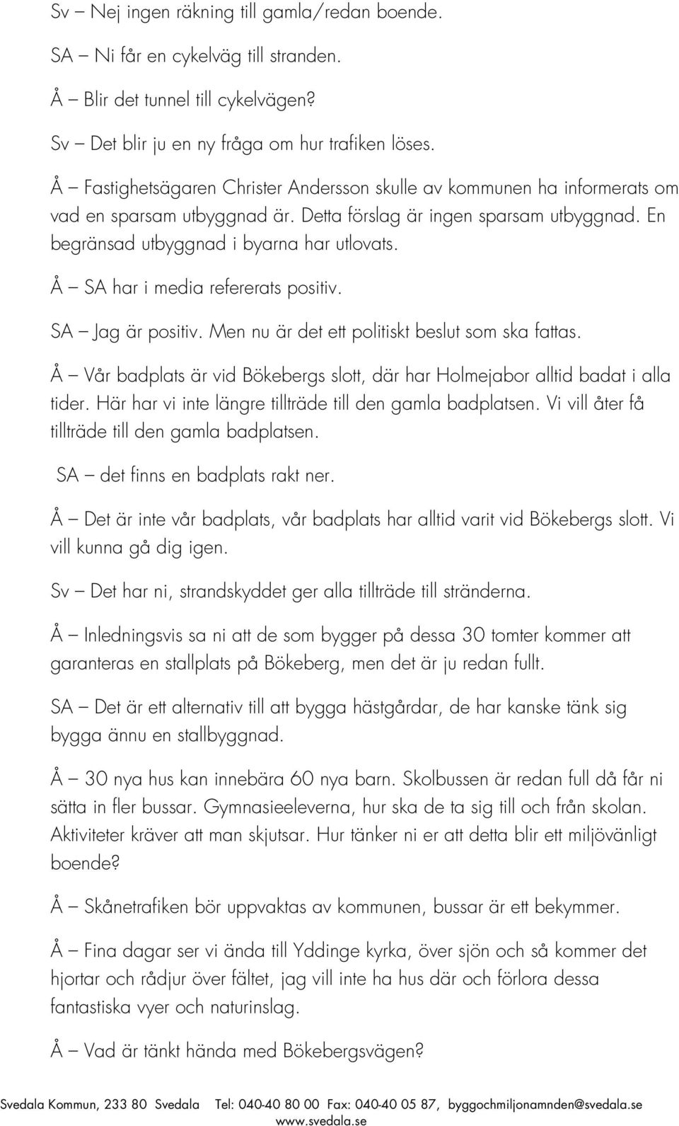 Å SA har i media refererats positiv. SA Jag är positiv. Men nu är det ett politiskt beslut som ska fattas. Å Vår badplats är vid Bökebergs slott, där har Holmejabor alltid badat i alla tider.