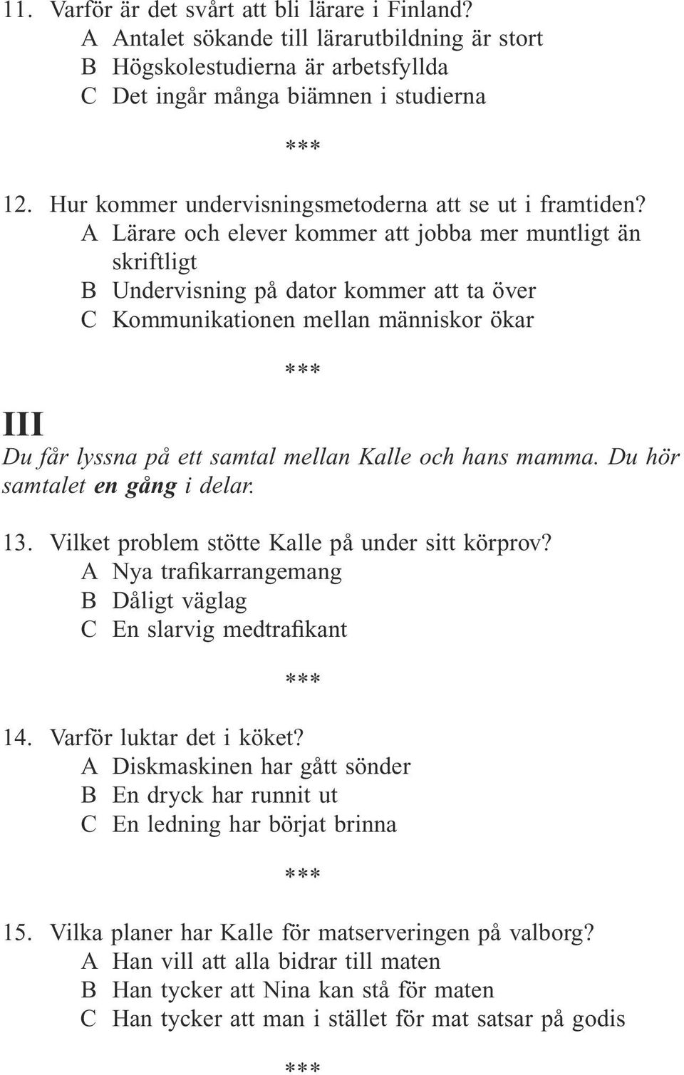 A Lärare och elever kommer att jobba mer muntligt än skriftligt B Undervisning på dator kommer att ta över C Kommunikationen mellan människor ökar III Du får lyssna på ett samtal mellan Kalle och