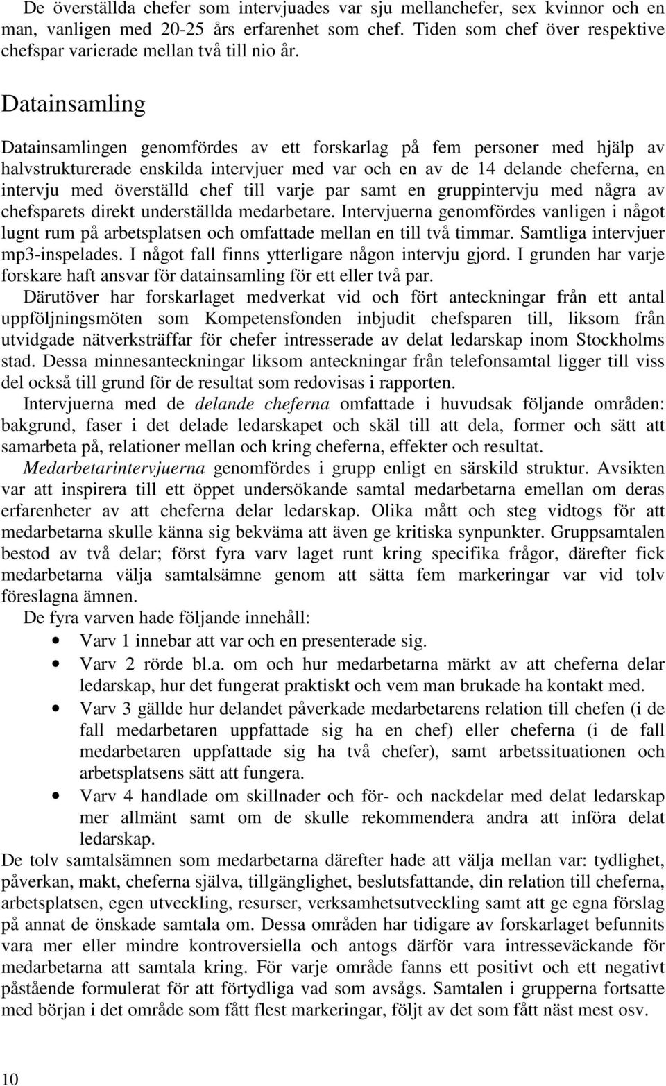 Datainsamling Datainsamlingen genomfördes av ett forskarlag på fem personer med hjälp av halvstrukturerade enskilda intervjuer med var och en av de 14 delande cheferna, en intervju med överställd