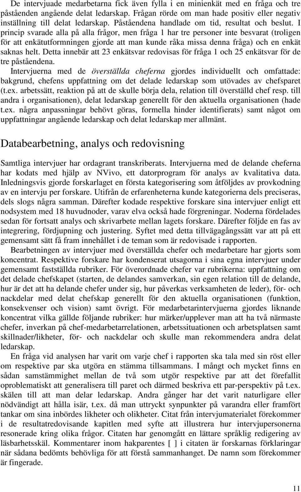 I princip svarade alla på alla frågor, men fråga 1 har tre personer inte besvarat (troligen för att enkätutformningen gjorde att man kunde råka missa denna fråga) och en enkät saknas helt.