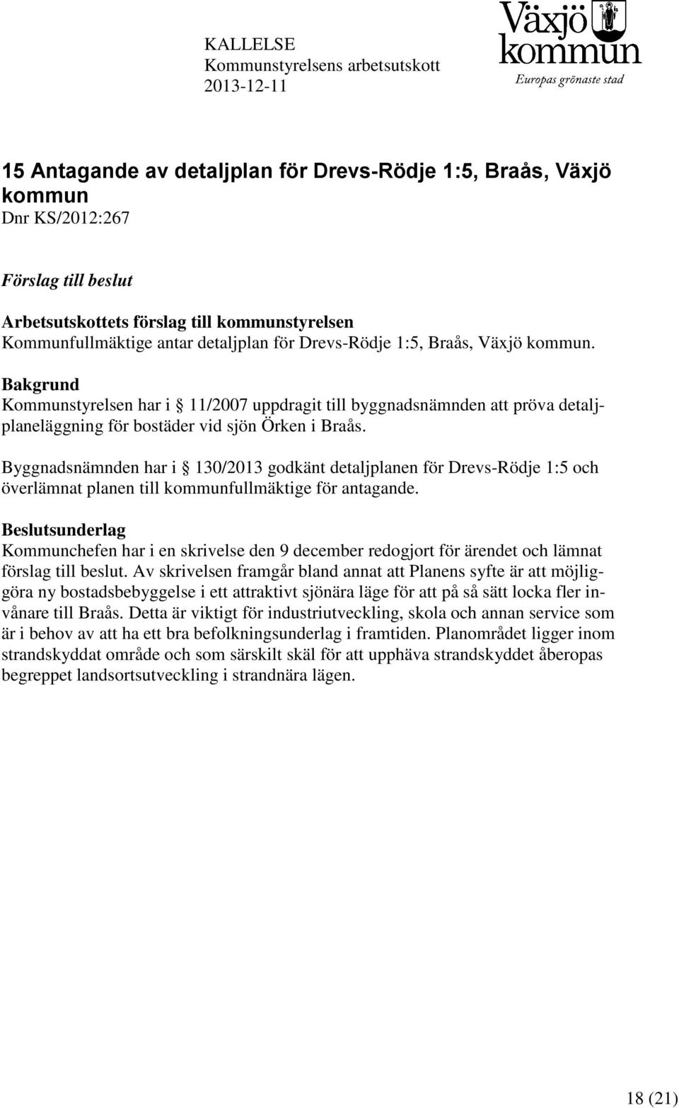 Bakgrund Kommunstyrelsen har i 11/2007 uppdragit till byggnadsnämnden att pröva detaljplaneläggning för bostäder vid sjön Örken i Braås.