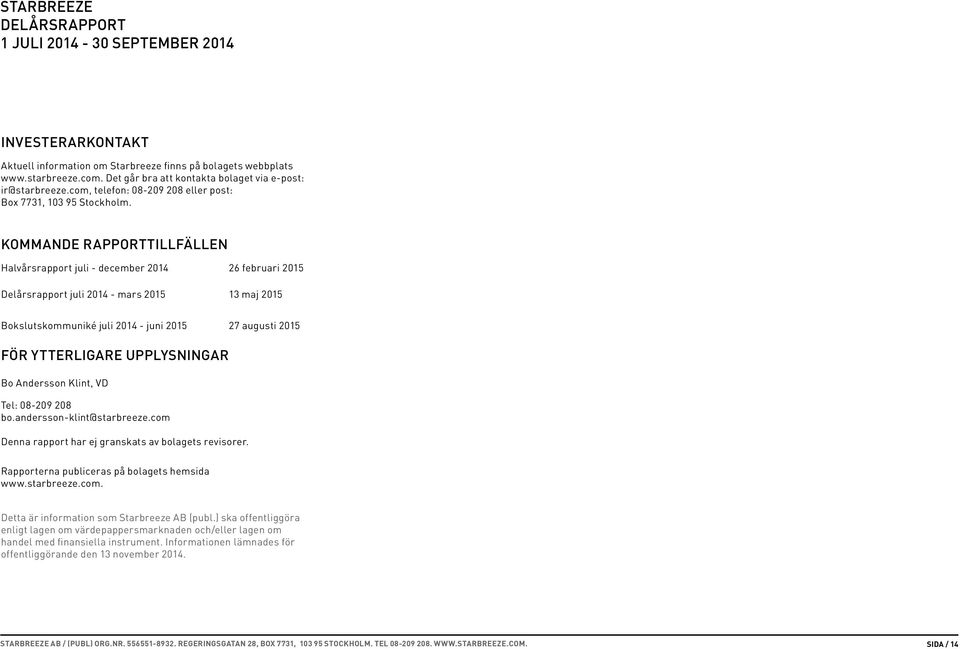 KOMMANDE RAPPORTTILLFÄLLEN Halvårsrapport juli - december 2014 26 februari 2015 Delårsrapport juli 2014 - mars 2015 13 maj 2015 Bokslutskommuniké juli 2014 - juni 2015 27 augusti 2015 FÖR YTTERLIGARE