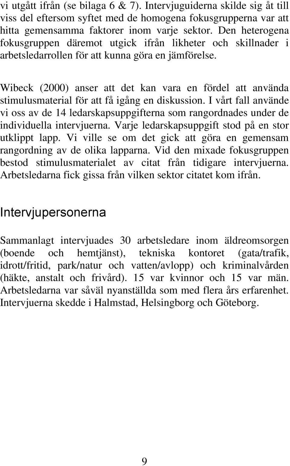 Wibeck (2000) anser att det kan vara en fördel att använda stimulusmaterial för att få igång en diskussion.