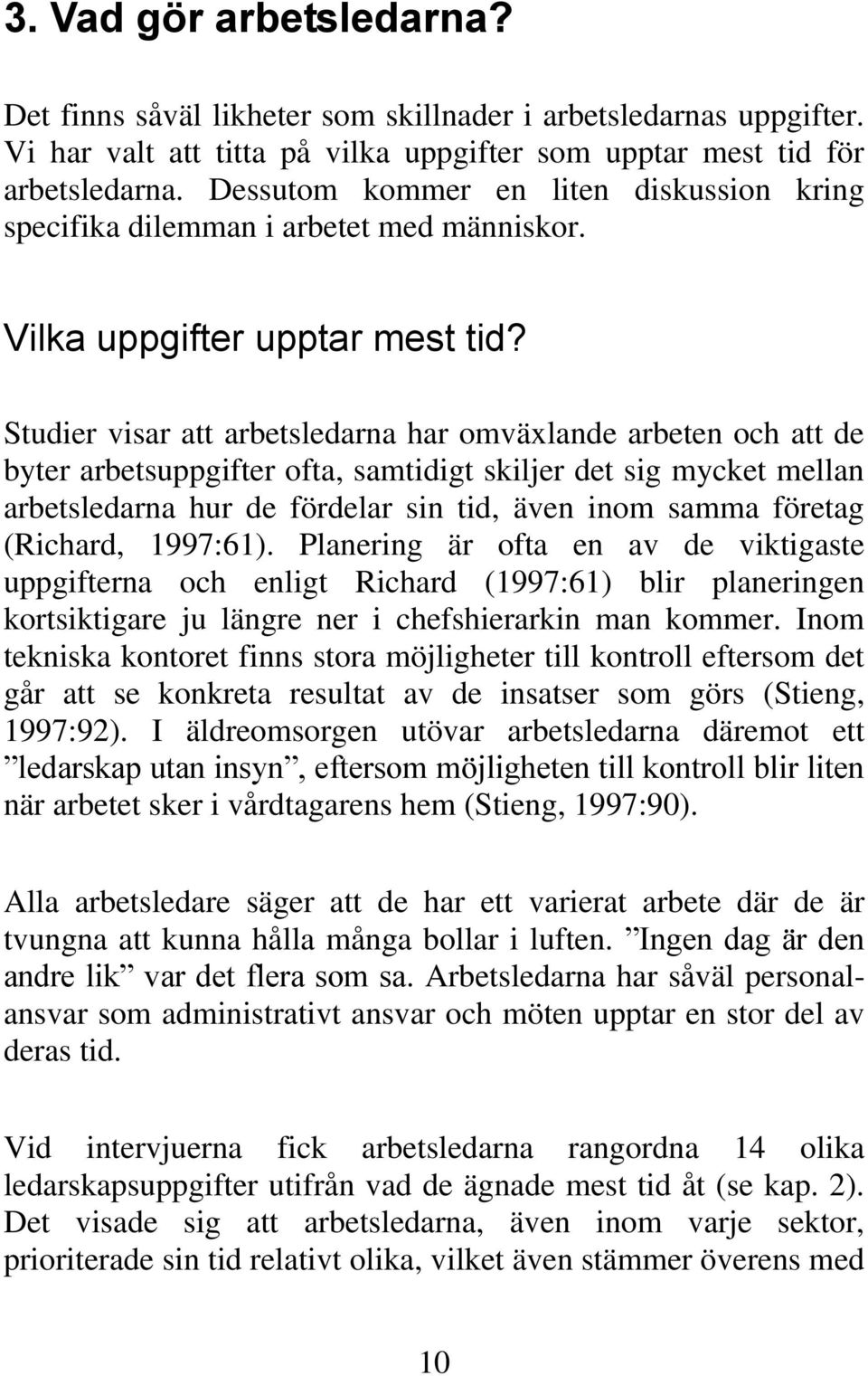 Studier visar att arbetsledarna har omväxlande arbeten och att de byter arbetsuppgifter ofta, samtidigt skiljer det sig mycket mellan arbetsledarna hur de fördelar sin tid, även inom samma företag