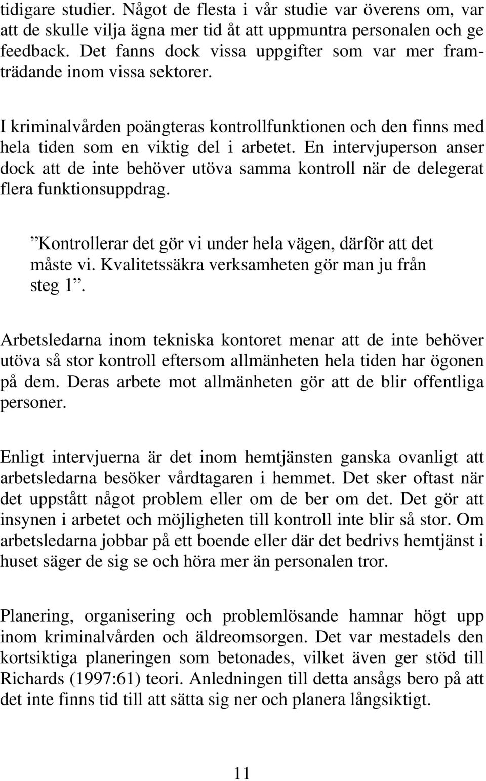 En intervjuperson anser dock att de inte behöver utöva samma kontroll när de delegerat flera funktionsuppdrag. Kontrollerar det gör vi under hela vägen, därför att det måste vi.