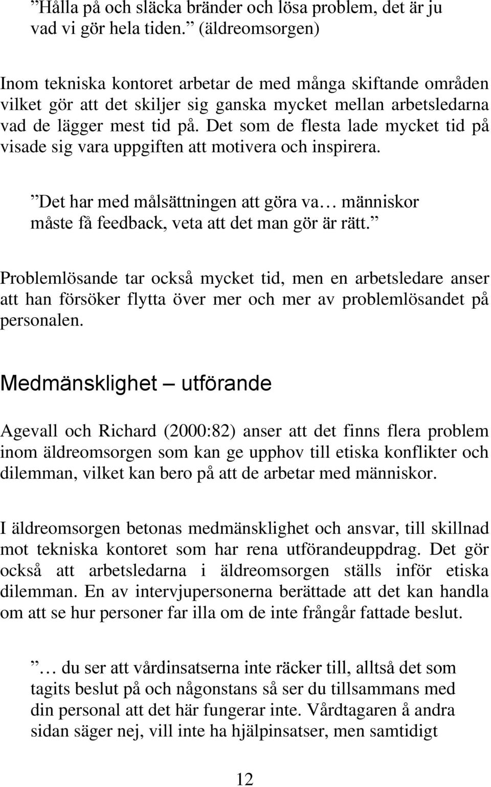 Det som de flesta lade mycket tid på visade sig vara uppgiften att motivera och inspirera. Det har med målsättningen att göra va människor måste få feedback, veta att det man gör är rätt.