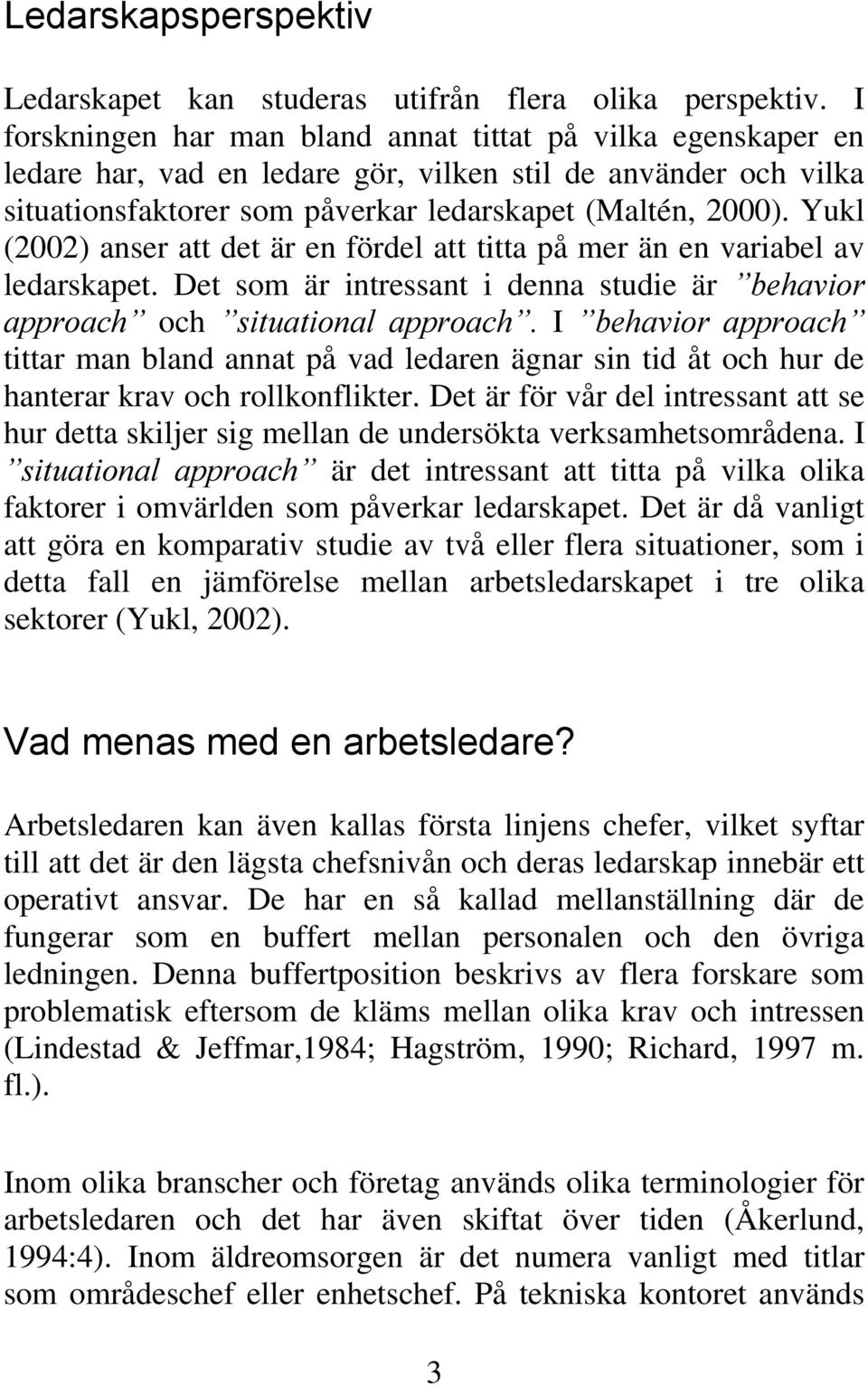 Yukl (2002) anser att det är en fördel att titta på mer än en variabel av ledarskapet. Det som är intressant i denna studie är behavior approach och situational approach.