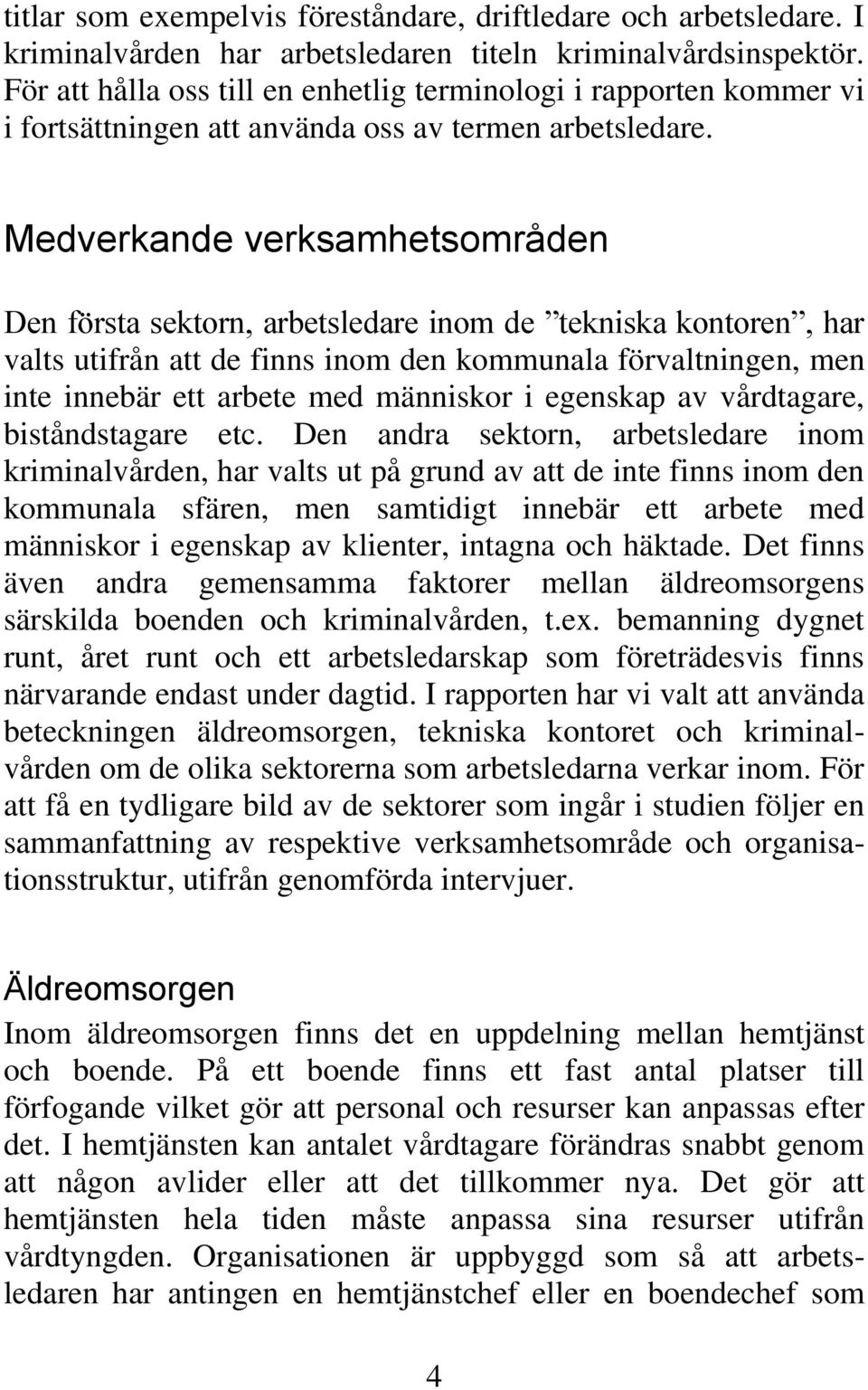 Medverkande verksamhetsområden Den första sektorn, arbetsledare inom de tekniska kontoren, har valts utifrån att de finns inom den kommunala förvaltningen, men inte innebär ett arbete med människor i