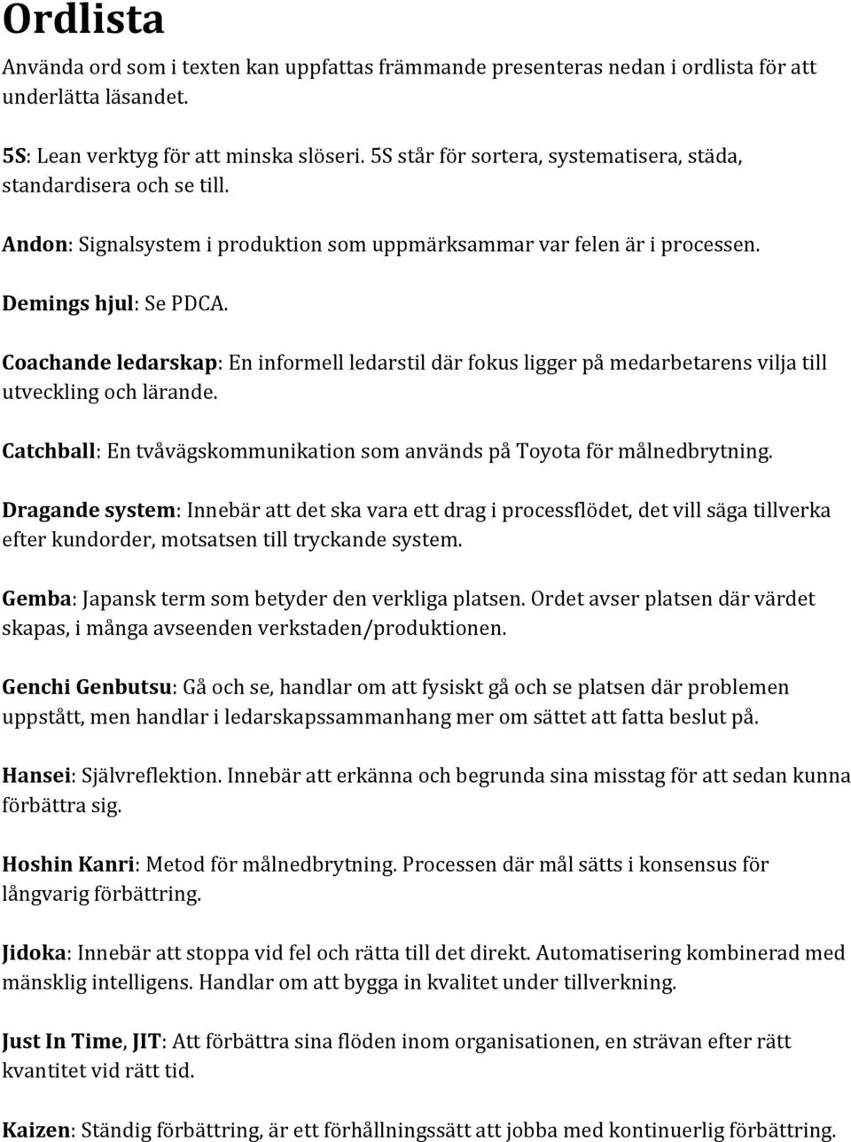 Coachande ledarskap: En informell ledarstil där fokus ligger på medarbetarens vilja till utveckling och lärande. Catchball: En tvåvägskommunikation som används på Toyota för målnedbrytning.