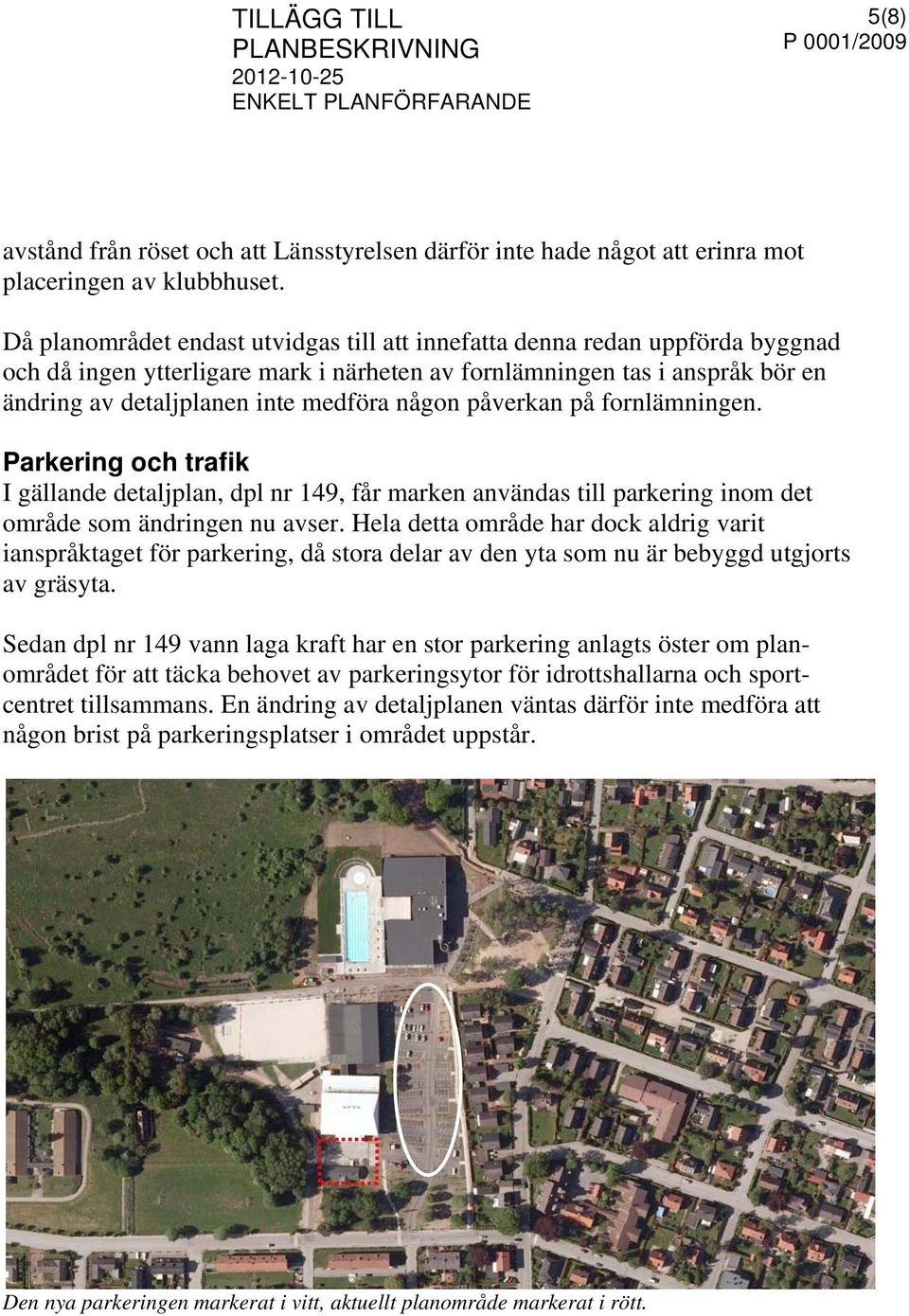 någon påverkan på fornlämningen. Parkering och trafik I gällande detaljplan, dpl nr 149, får marken användas till parkering inom det område som ändringen nu avser.