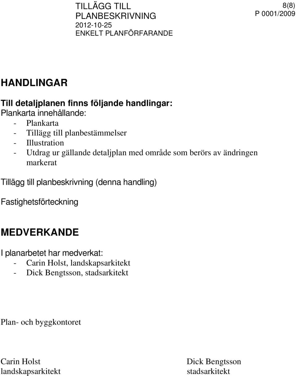 till planbeskrivning (denna handling) Fastighetsförteckning MEDVERKANDE I planarbetet har medverkat: - Carin Holst,