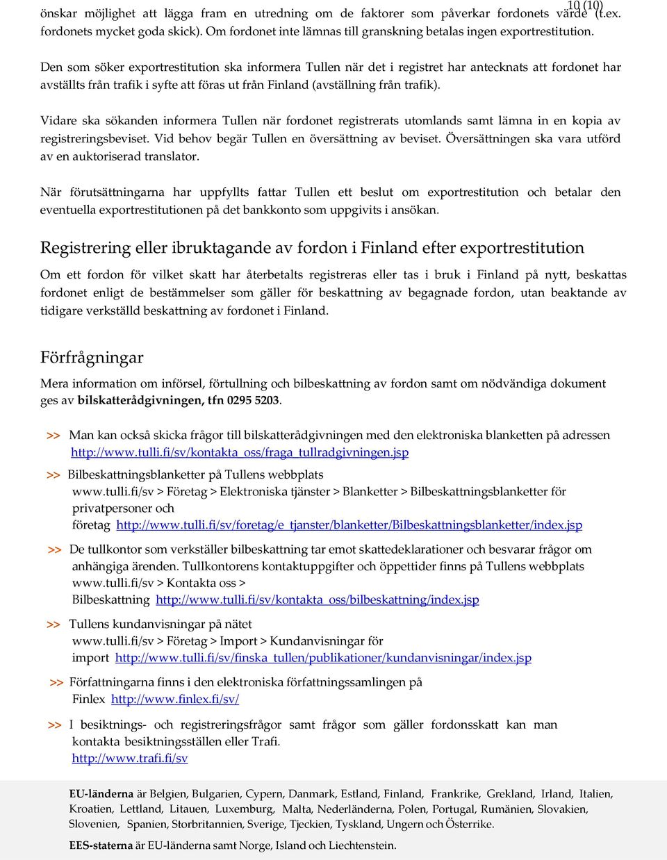 Den som söker exportrestitution ska informera Tullen när det i registret har antecknats att fordonet har avställts från trafik i syfte att föras ut från Finland (avställning från trafik).