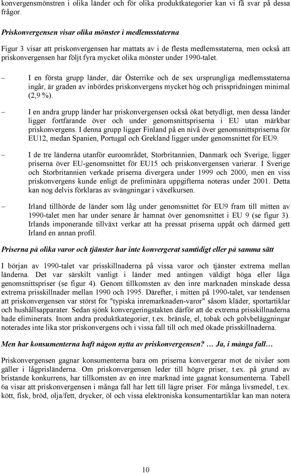 mönster under 1990-talet. I en första grupp länder, där Österrike och de sex ursprungliga medlemsstaterna ingår, är graden av inbördes priskonvergens mycket hög och prisspridningen minimal (2,9 %).