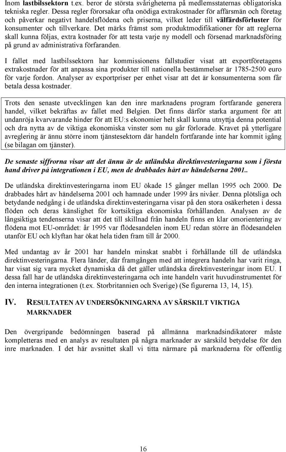 Det märks främst som produktmodifikationer för att reglerna skall kunna följas, extra kostnader för att testa varje ny modell och försenad marknadsföring på grund av administrativa förfaranden.