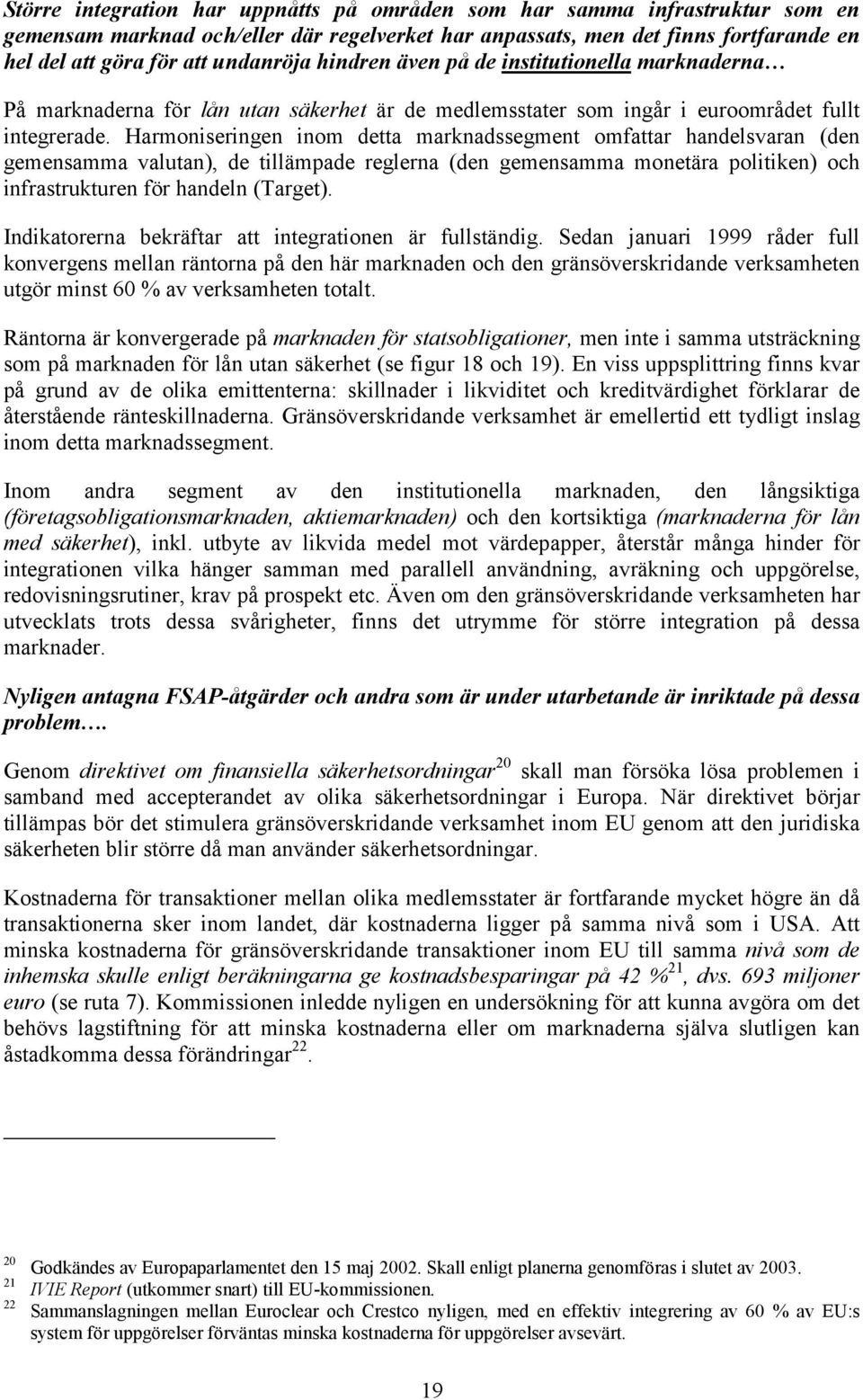 Harmoniseringen inom detta marknadssegment omfattar handelsvaran (den gemensamma valutan), de tillämpade reglerna (den gemensamma monetära politiken) och infrastrukturen för handeln (Target).