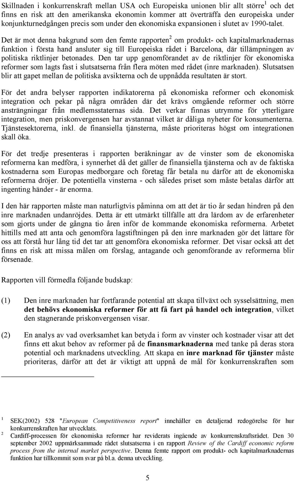 Det är mot denna bakgrund som den femte rapporten 2 om produkt- och kapitalmarknadernas funktion i första hand ansluter sig till Europeiska rådet i Barcelona, där tillämpningen av politiska