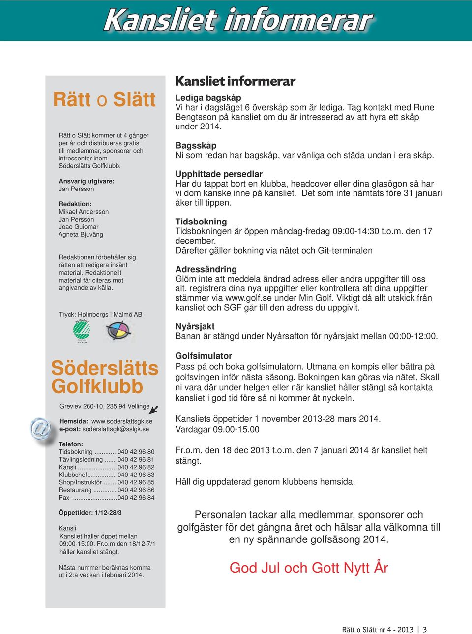 Redaktionellt material får citeras mot angivande av källa. Tryck: Holmbergs i Malmö AB 341 140 TRYCKSAK Söderslätts Golfklubb Greviev 260-10, 235 94 Vellinge Hemsida: www.soderslattsgk.