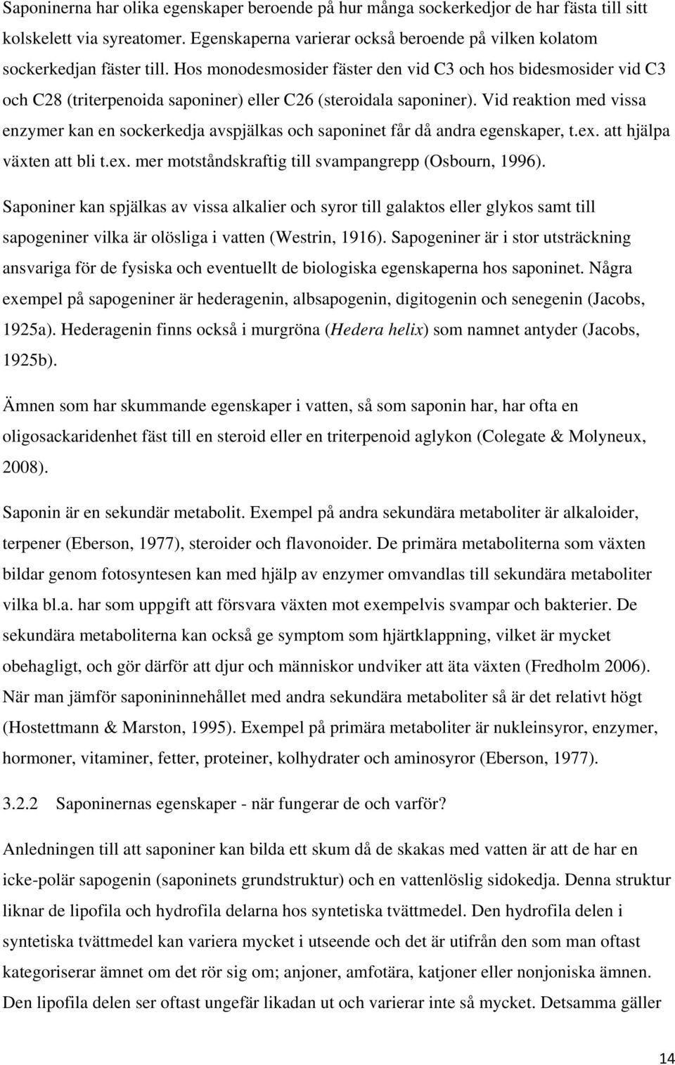 Vid reaktion med vissa enzymer kan en sockerkedja avspjälkas och saponinet får då andra egenskaper, t.ex. att hjälpa växten att bli t.ex. mer motståndskraftig till svampangrepp (Osbourn, 1996).