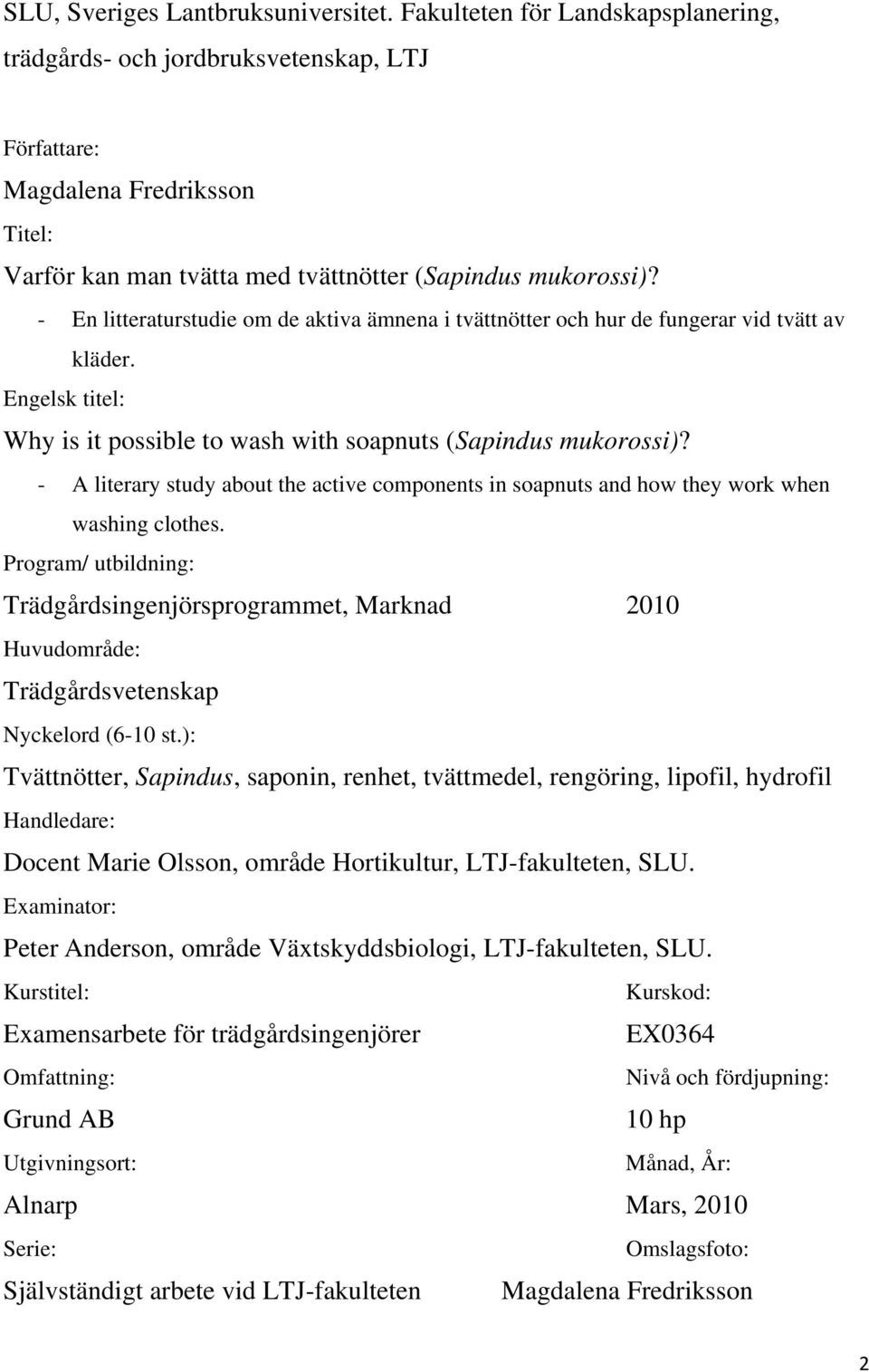 - En litteraturstudie om de aktiva ämnena i tvättnötter och hur de fungerar vid tvätt av kläder. Engelsk titel: Why is it possible to wash with soapnuts (Sapindus mukorossi)?