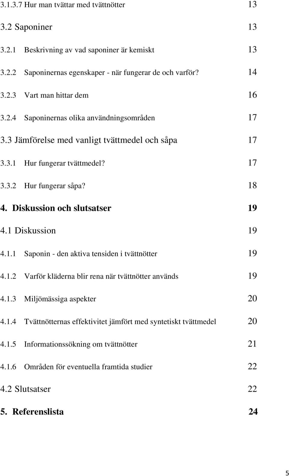 Diskussion och slutsatser 19 4.1 Diskussion 19 4.1.1 Saponin - den aktiva tensiden i tvättnötter 19 4.1.2 Varför kläderna blir rena när tvättnötter används 19 4.1.3 Miljömässiga aspekter 20 4.