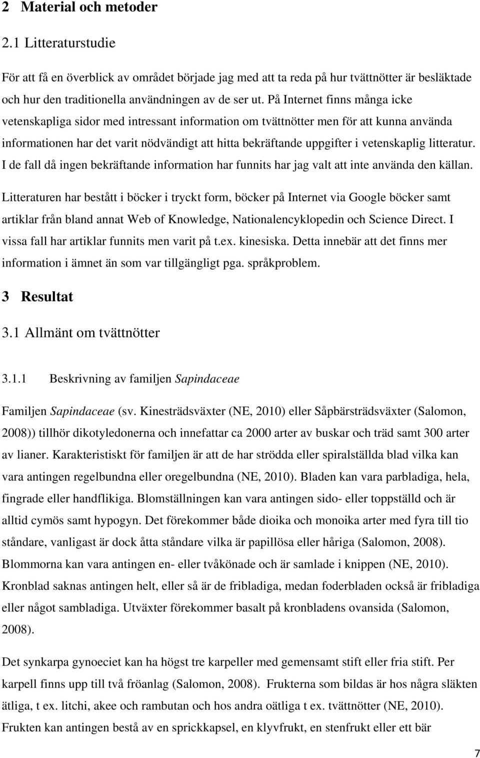 vetenskaplig litteratur. I de fall då ingen bekräftande information har funnits har jag valt att inte använda den källan.