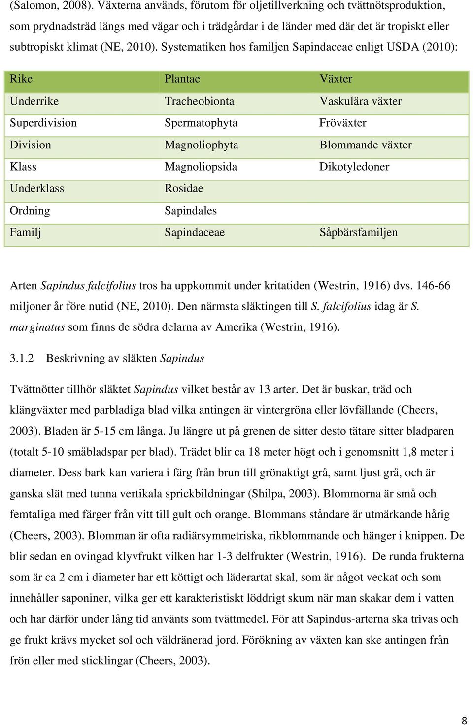 Systematiken hos familjen Sapindaceae enligt USDA (2010): Rike Plantae Växter Underrike Tracheobionta Vaskulära växter Superdivision Spermatophyta Fröväxter Division Magnoliophyta Blommande växter