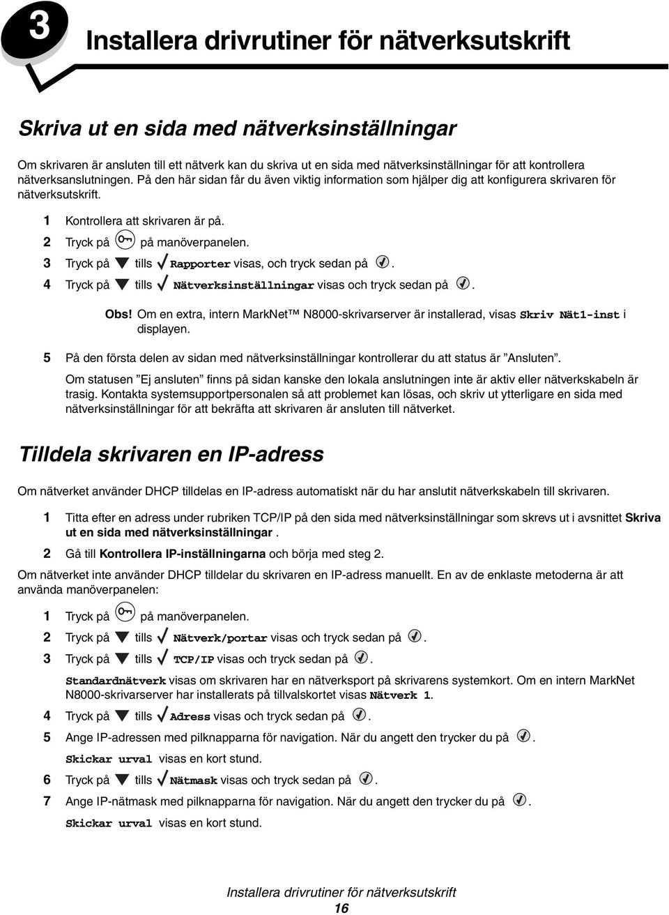 2 Tryck på på manöverpanelen. 3 Tryck på tills Rapporter visas, och tryck sedan på. 4 Tryck på tills Nätverksinställningar visas och tryck sedan på. Obs!