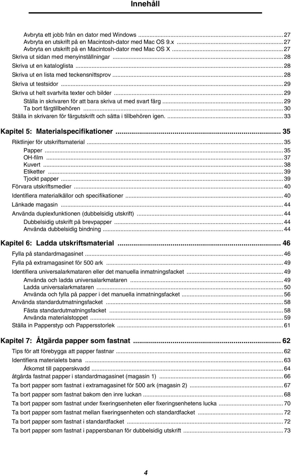 .. 29 Ställa in skrivaren för att bara skriva ut med svart färg... 29 Ta bort färgtillbehören... 30 Ställa in skrivaren för färgutskrift och sätta i tillbehören igen.