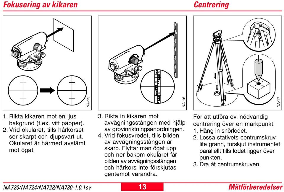 Vrid fokusvredet, tills bilden av avvägningsstången är skarp.