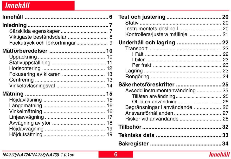 .. 17 Avvägning av ytor... 18 Höjdavvägning... 19 Höjdutsättning... 19 Test och justering... 20 Stativ... 20 Instrumentets doslibell... 20 Kontrollera/justera mållinje... 21 Underhåll och lagring.