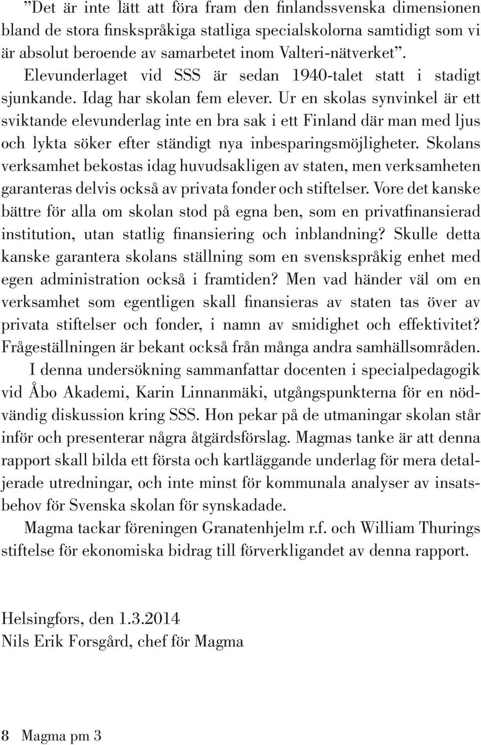 Ur en skolas synvinkel är ett sviktande elevunderlag inte en bra sak i ett Finland där man med ljus och lykta söker efter ständigt nya inbesparingsmöjligheter.