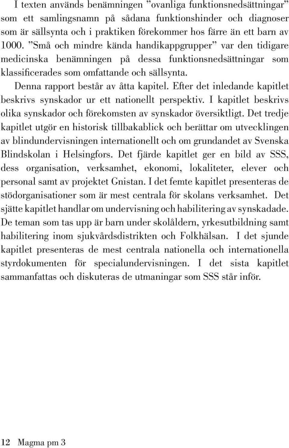 Efter det inledande kapitlet beskrivs synskador ur ett nationellt perspektiv. I kapitlet beskrivs olika synskador och förekomsten av synskador översiktligt.