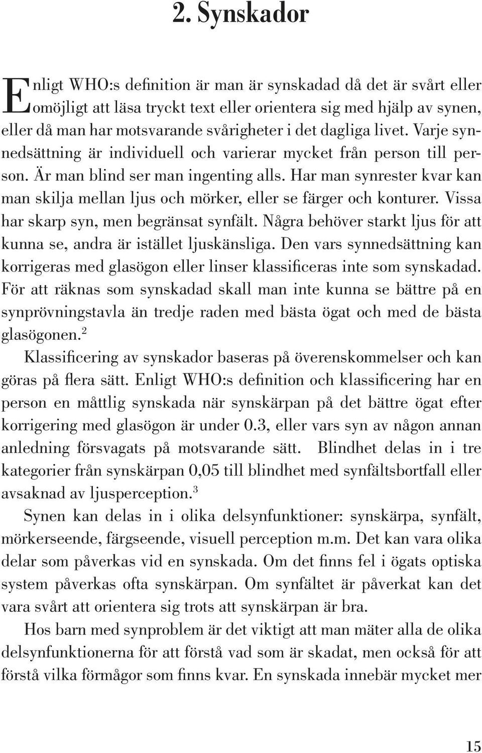 Har man synrester kvar kan man skilja mellan ljus och mörker, eller se färger och konturer. Vissa har skarp syn, men begränsat synfält.