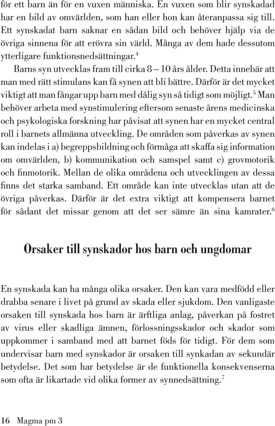 4 Barns syn utvecklas fram till cirka 8 10 års ålder. Detta innebär att man med rätt stimulans kan få synen att bli bättre.