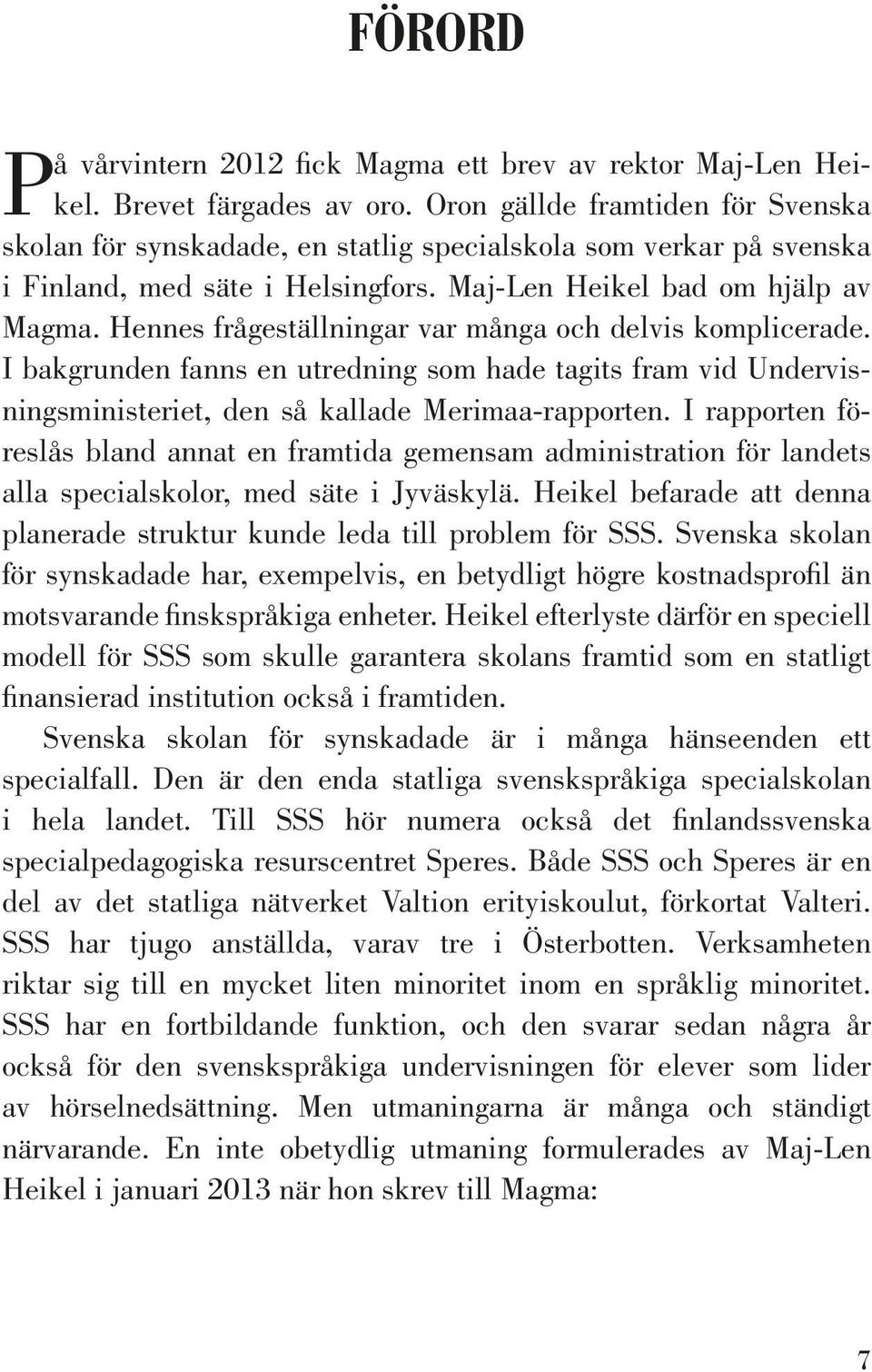 Hennes frågeställningar var många och delvis komplicerade. I bakgrunden fanns en utredning som hade tagits fram vid Undervisningsministeriet, den så kallade Merimaa-rapporten.