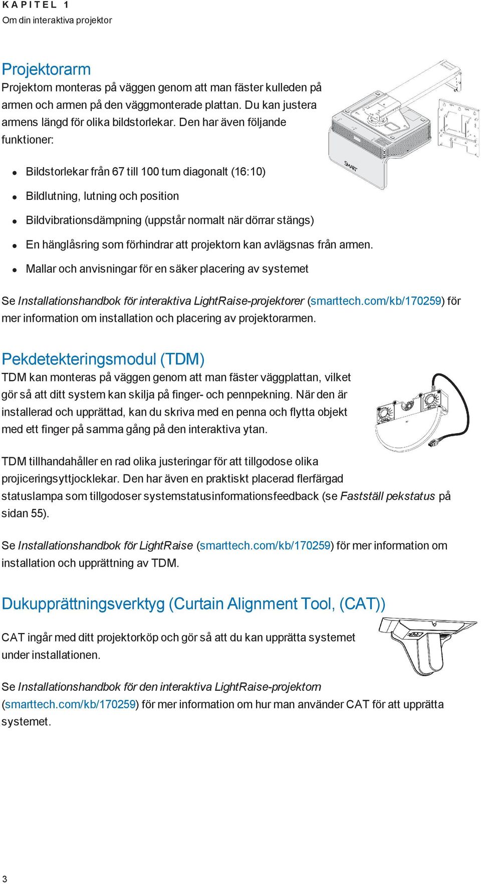 Den har även följande funktioner: Bildstorlekar från 67 till 100 tum diagonalt (16:10) Bildlutning, lutning och position Bildvibrationsdämpning (uppstår normalt när dörrar stängs) En hänglåsring som