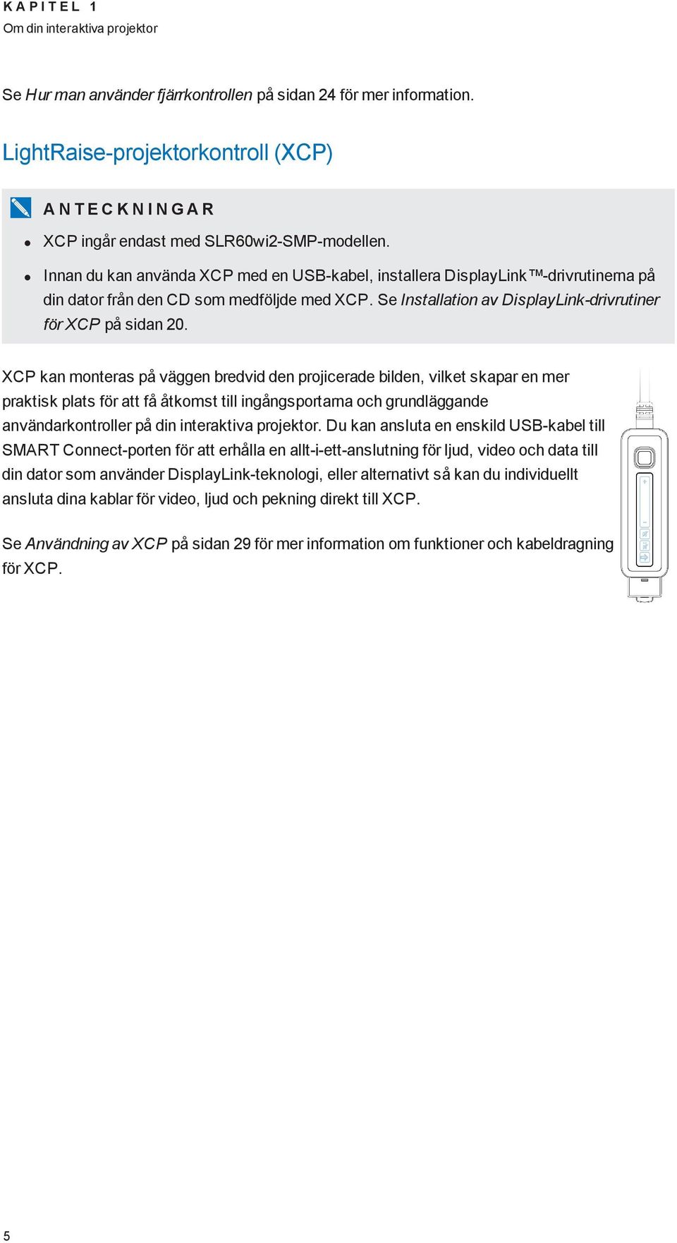 Innan du kan använda XCP med en USB-kabel, installera DisplayLink -drivrutinerna på din dator från den CD som medföljde med XCP. Se Installation av DisplayLink-drivrutiner för XCP på sidan 20.